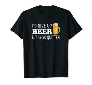 I'd Give Up Beer But I'm No Quitter Funny - Unisex T-Shirt