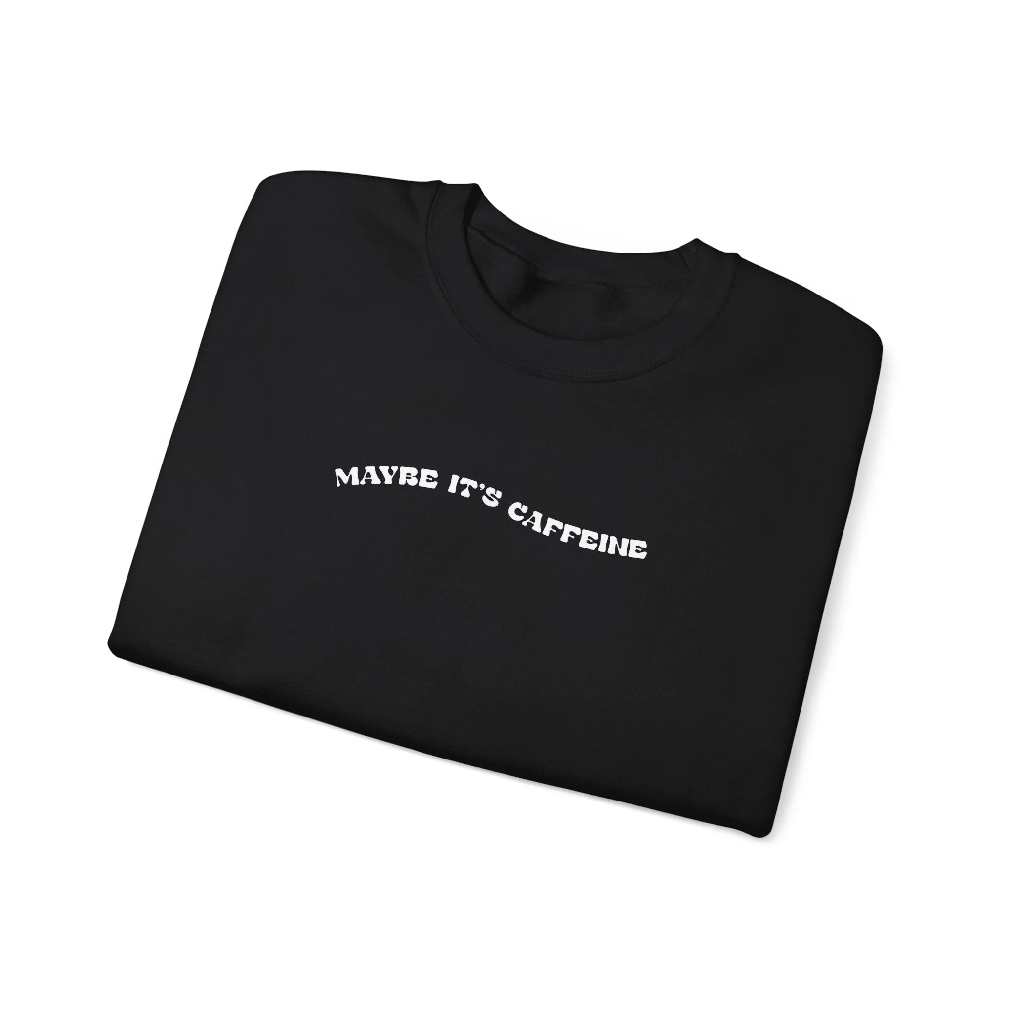 Maybe It's Caffeine Sweatshirt
