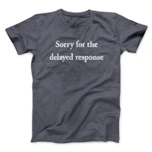 Sorry For The Delayed Response Funny Men/Unisex T-Shirt