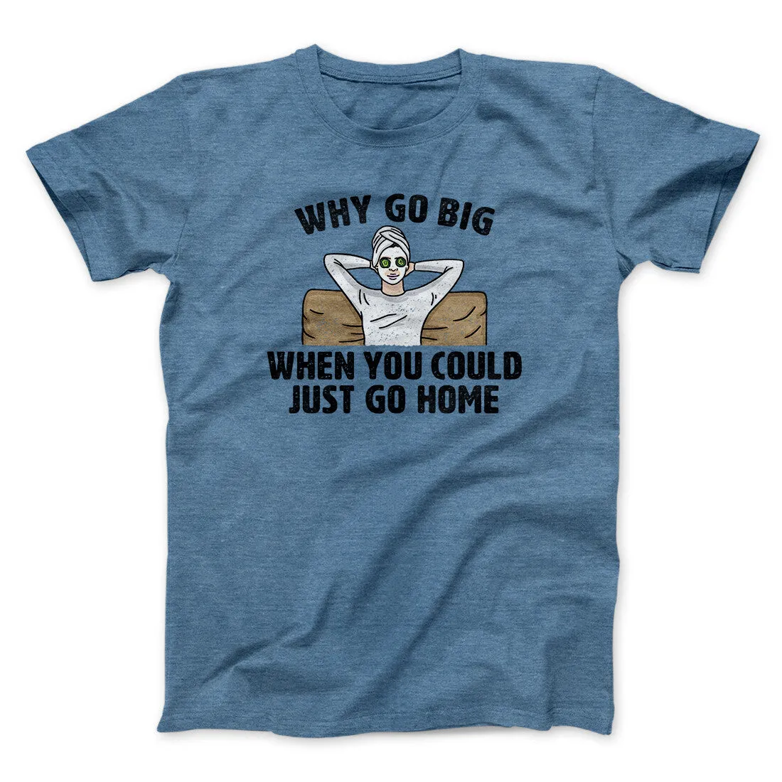 Why Go Big When You Could Just Go Home Funny Men/Unisex T-Shirt