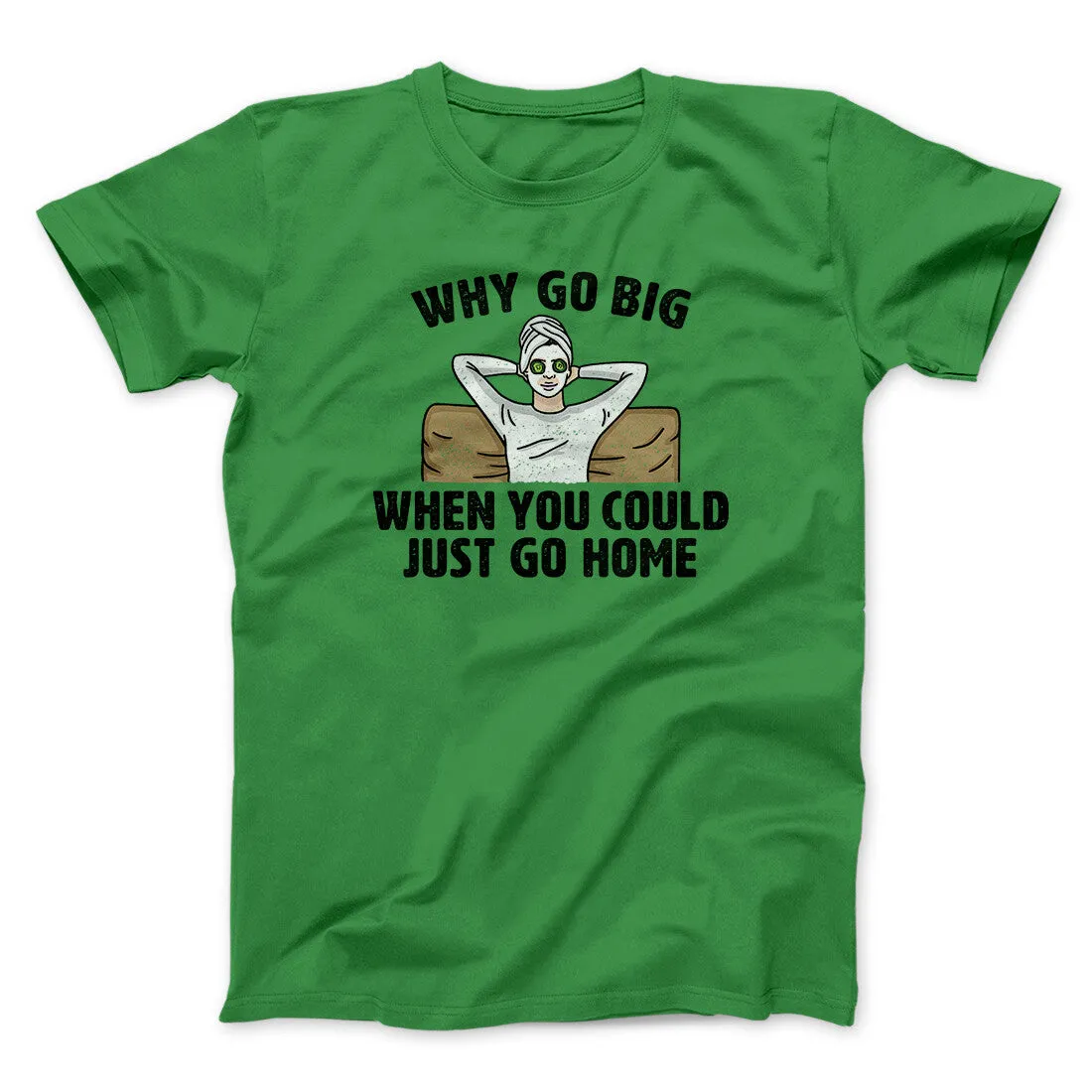 Why Go Big When You Could Just Go Home Funny Men/Unisex T-Shirt